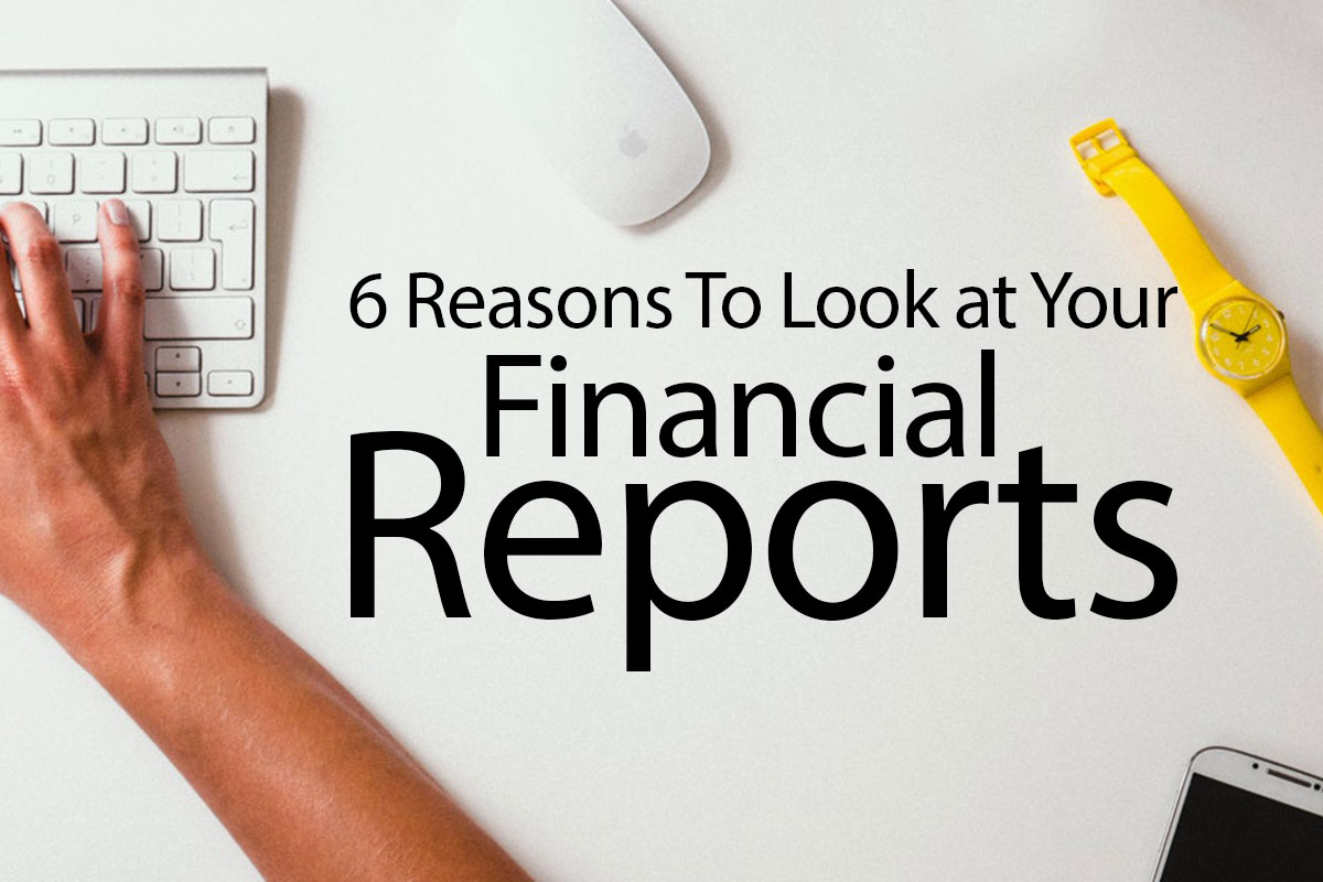 6 Reasons To Look at Your Financial Reports